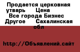 Продается церковная утварь . › Цена ­ 6 200 - Все города Бизнес » Другое   . Сахалинская обл.